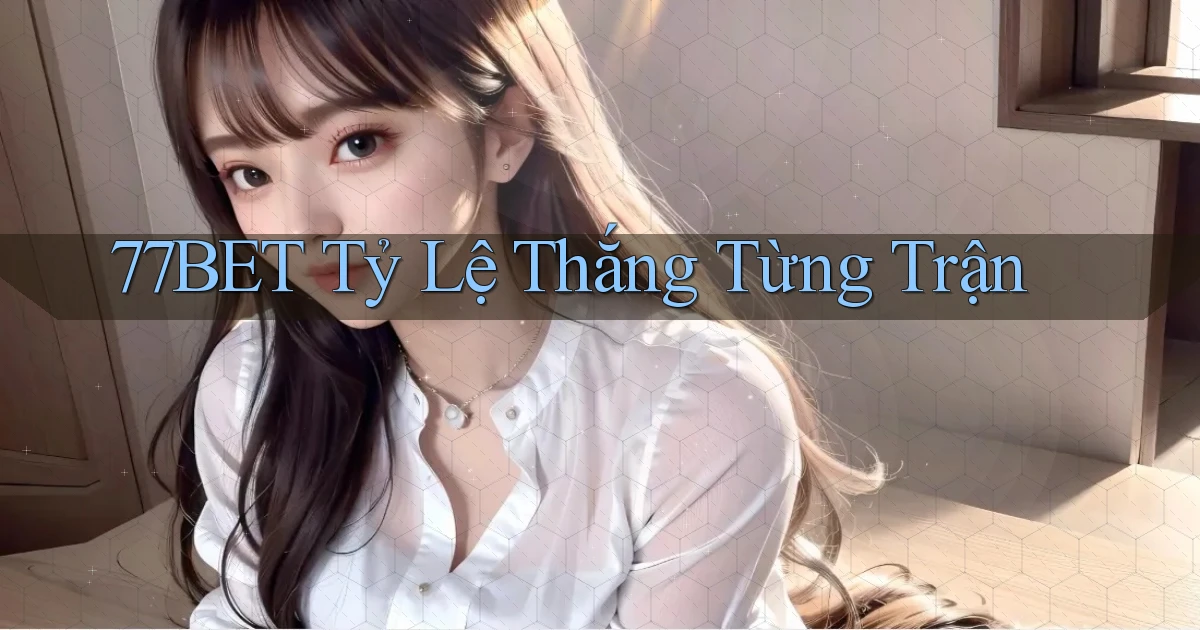 77bet  tỷ lệ thắng từng trận