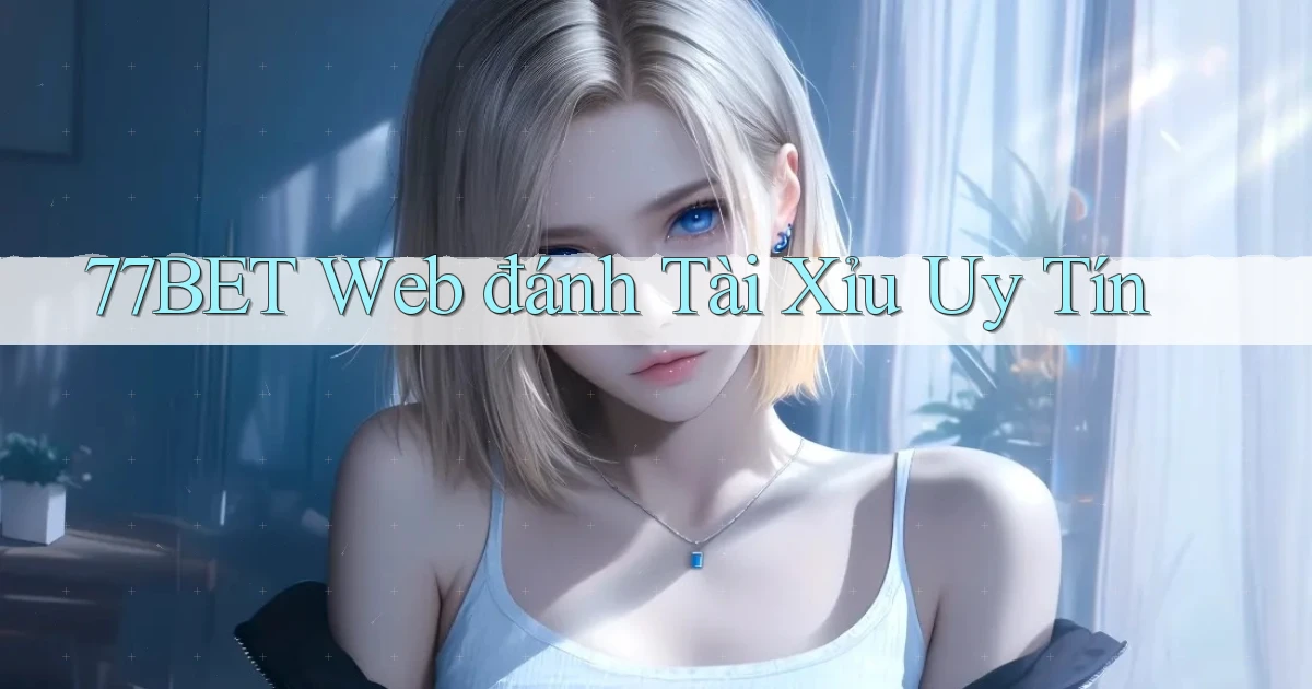 77bet  web đánh tài xỉu uy tín