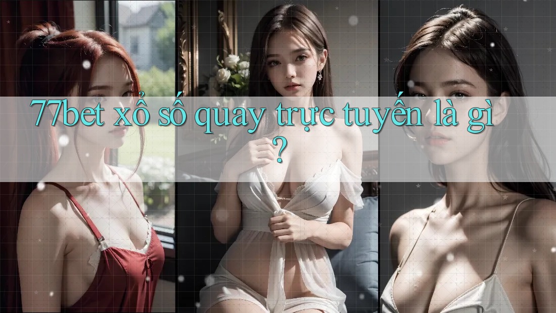 77bet xổ số quay trực tuyến là gì?