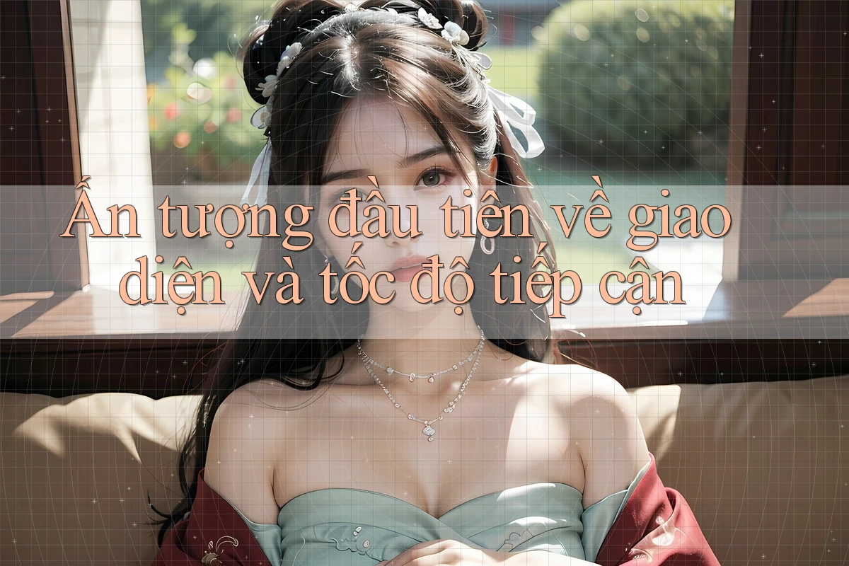 Ấn tượng đầu tiên về giao diện và tốc độ tiếp cận