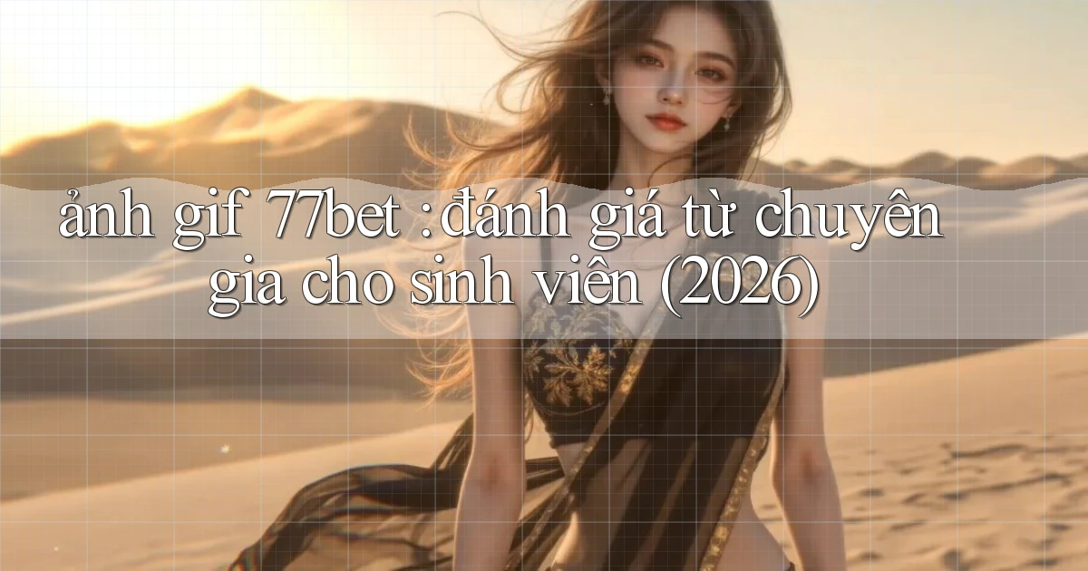 ảnh gif 77bet đánh giá từ chuyên gia cho sinh viên (2026)