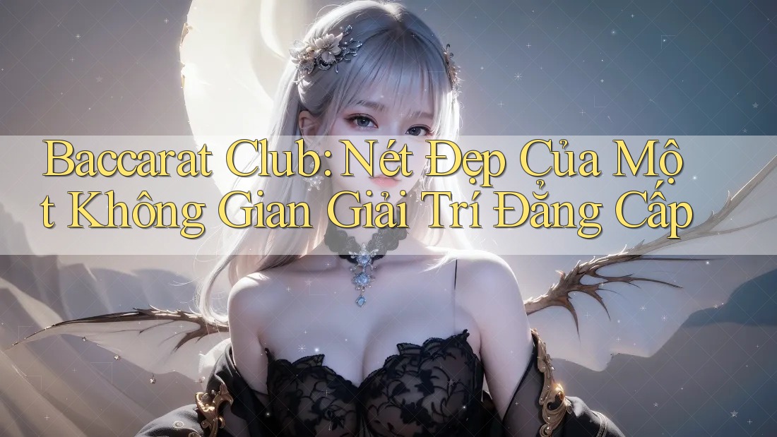 Baccarat Club: Nét Đẹp Của Một Không Gian Giải Trí Đẳng Cấp