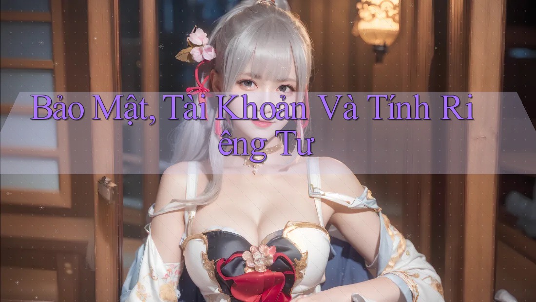 Bảo Mật, Tài Khoản Và Tính Riêng Tư
