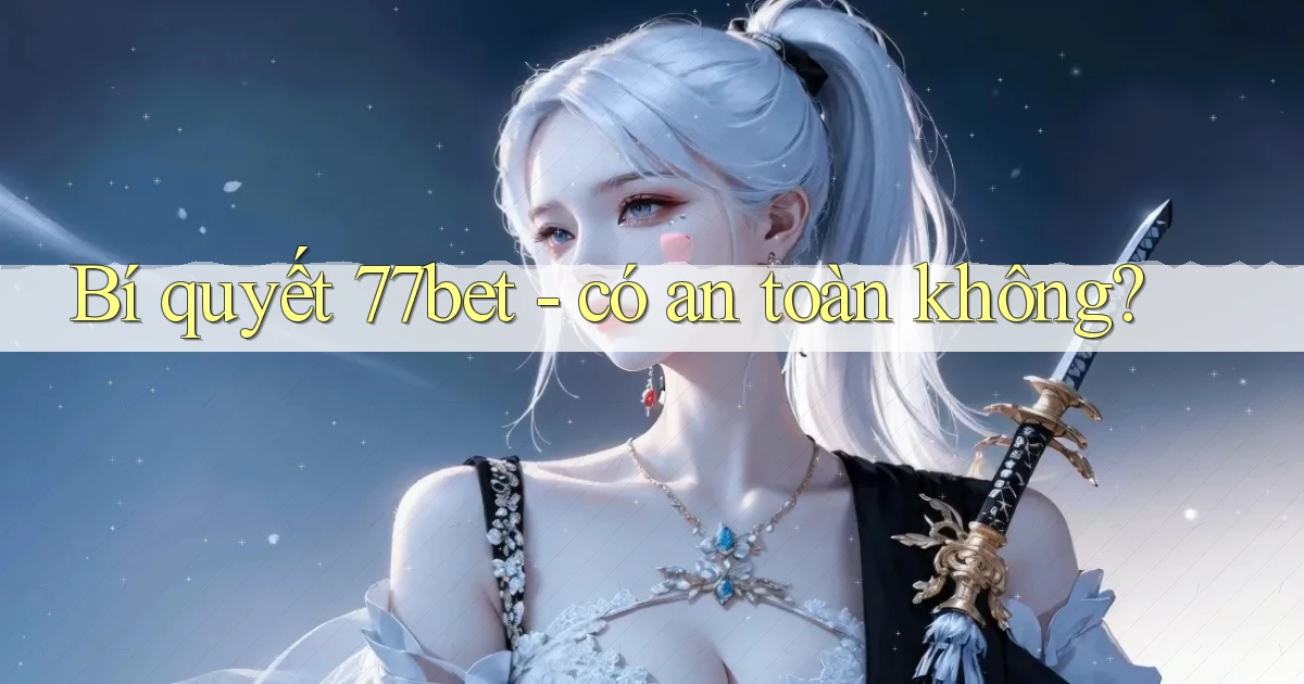 Bí quyết 77bet   có an toàn không