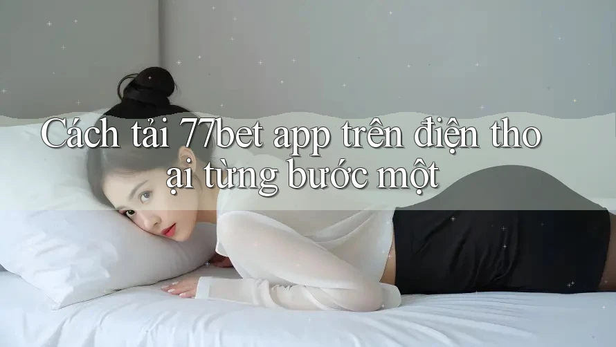 Cách tải 77bet app trên điện thoại từng bước một