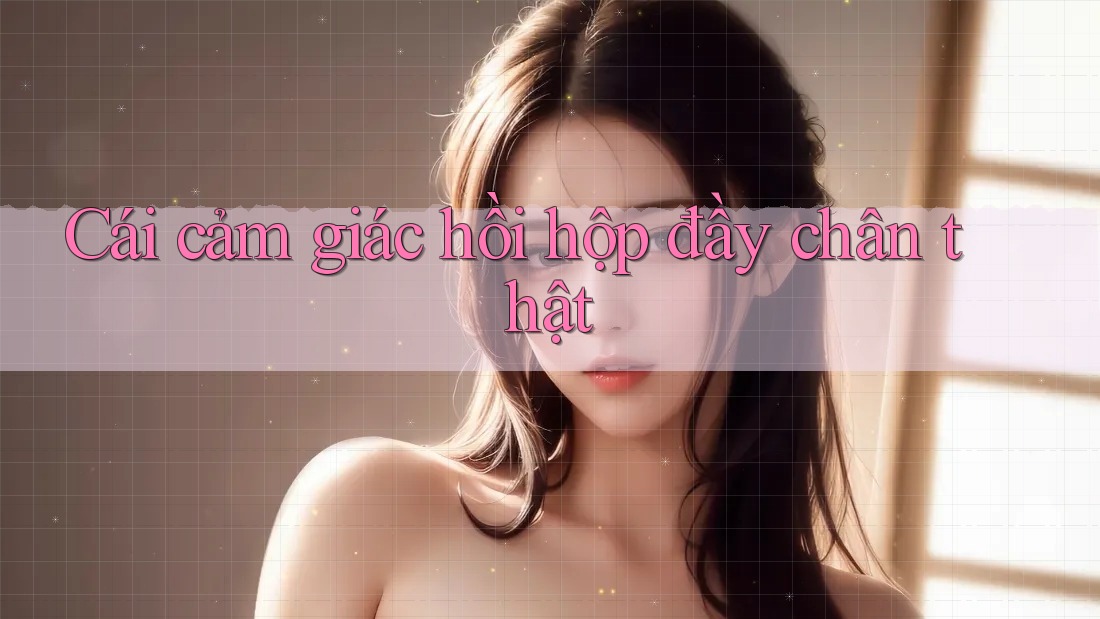 Cái cảm giác hồi hộp đầy chân thật