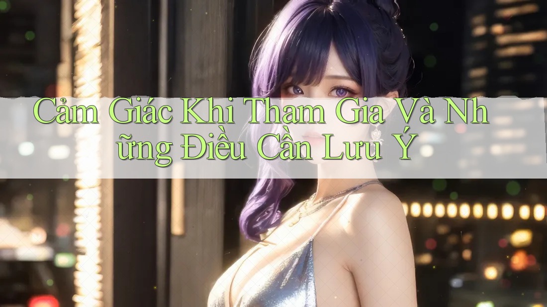 Cảm Giác Khi Tham Gia Và Những Điều Cần Lưu Ý