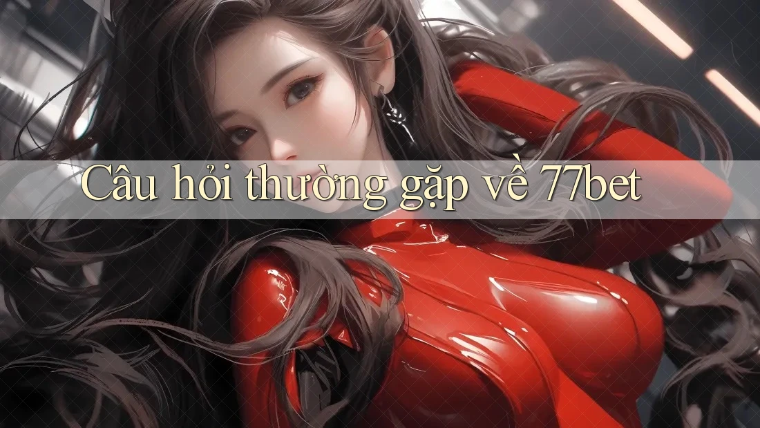 Câu hỏi thường gặp về 77bet