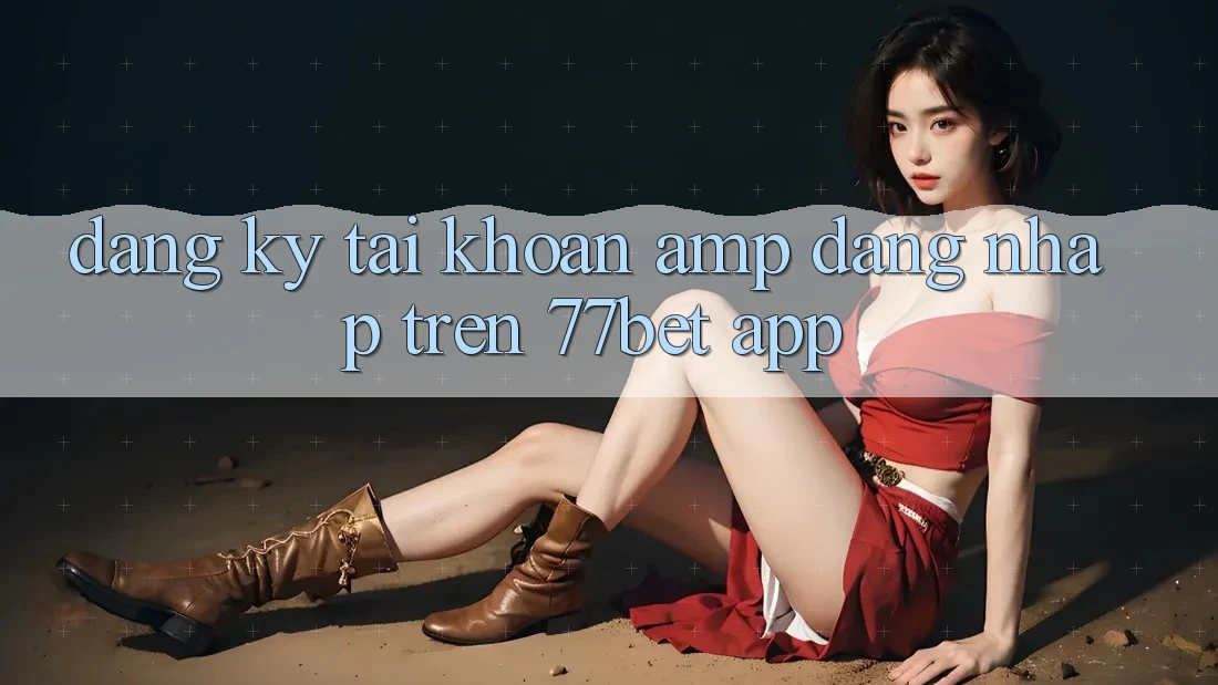 Đăng ký tài khoản &amp; đăng nhập trên 77bet app