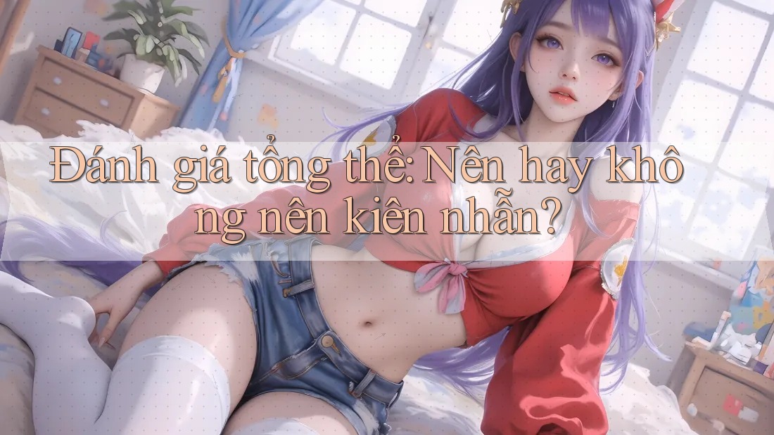 Đánh giá tổng thể: Nên hay không nên kiên nhẫn?