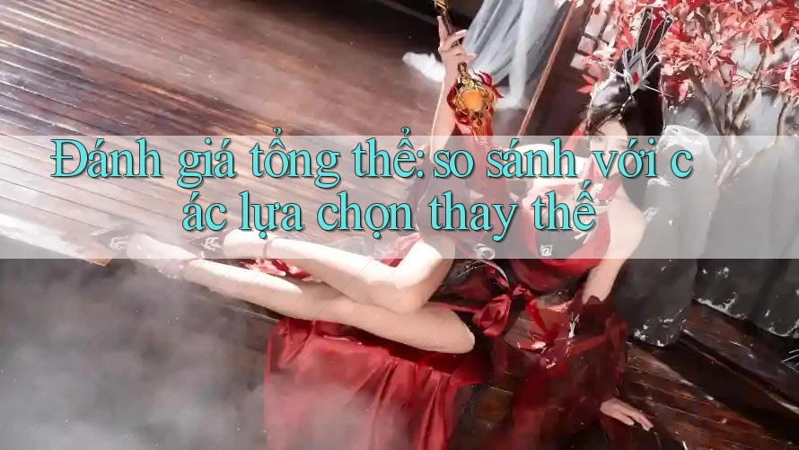 Đánh giá tổng thể – So sánh với các lựa chọn thay thế