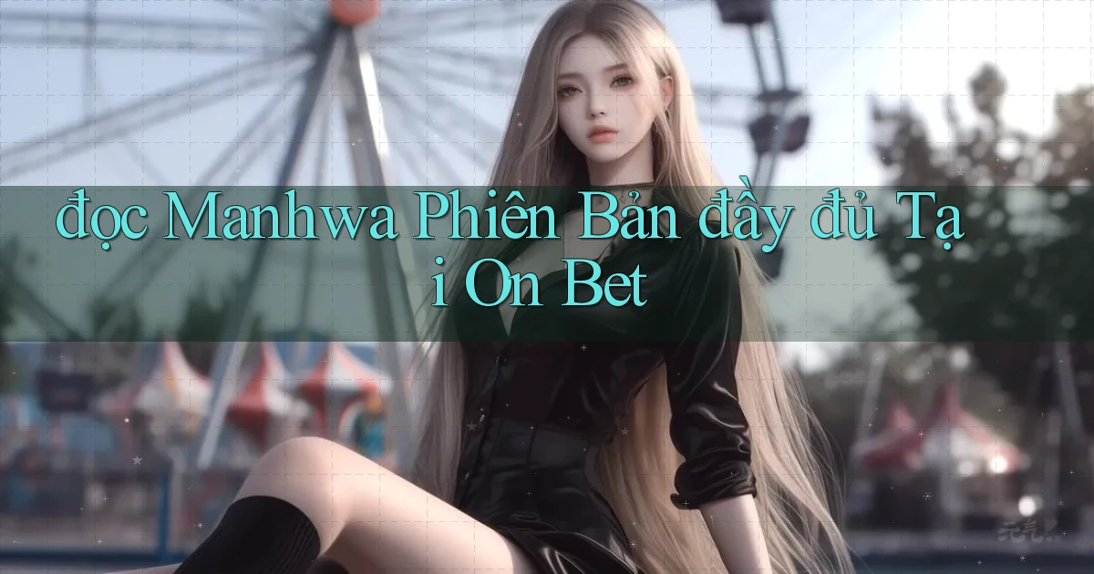 đọc manhwa phiên bản đầy đủ tại on bet
