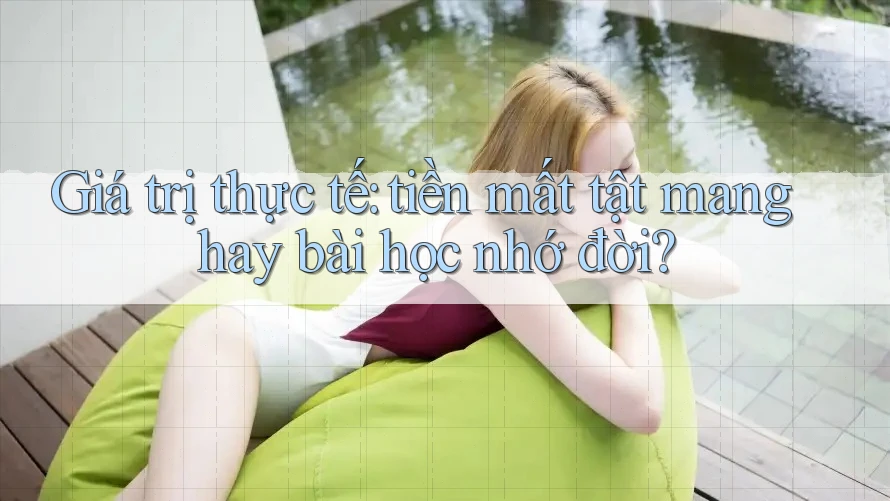 Giá trị thực tế: tiền mất tật mang hay bài học nhớ đời?