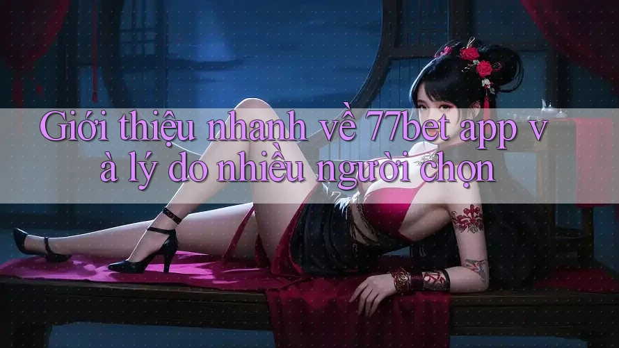 Giới thiệu nhanh về 77bet app và lý do nhiều người chọn