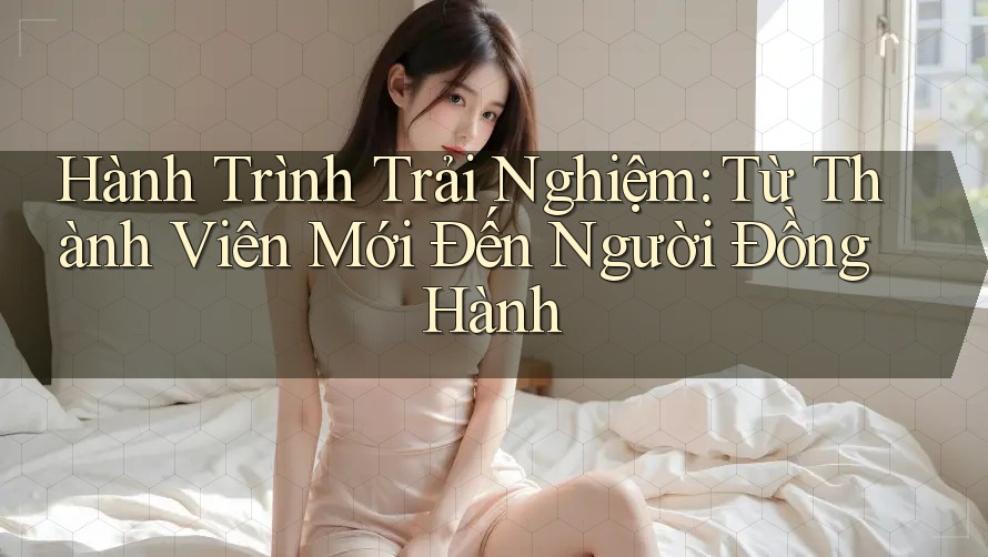 Hành Trình Trải Nghiệm: Từ Thành Viên Mới Đến Người Đồng Hành