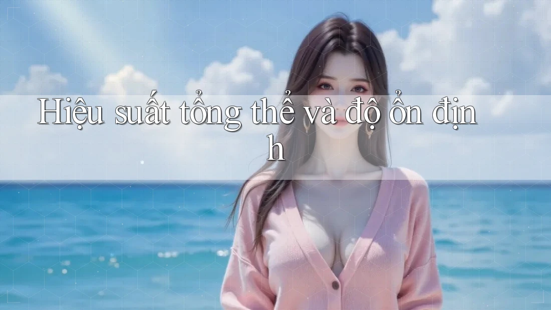 Hiệu suất tổng thể và độ ổn định