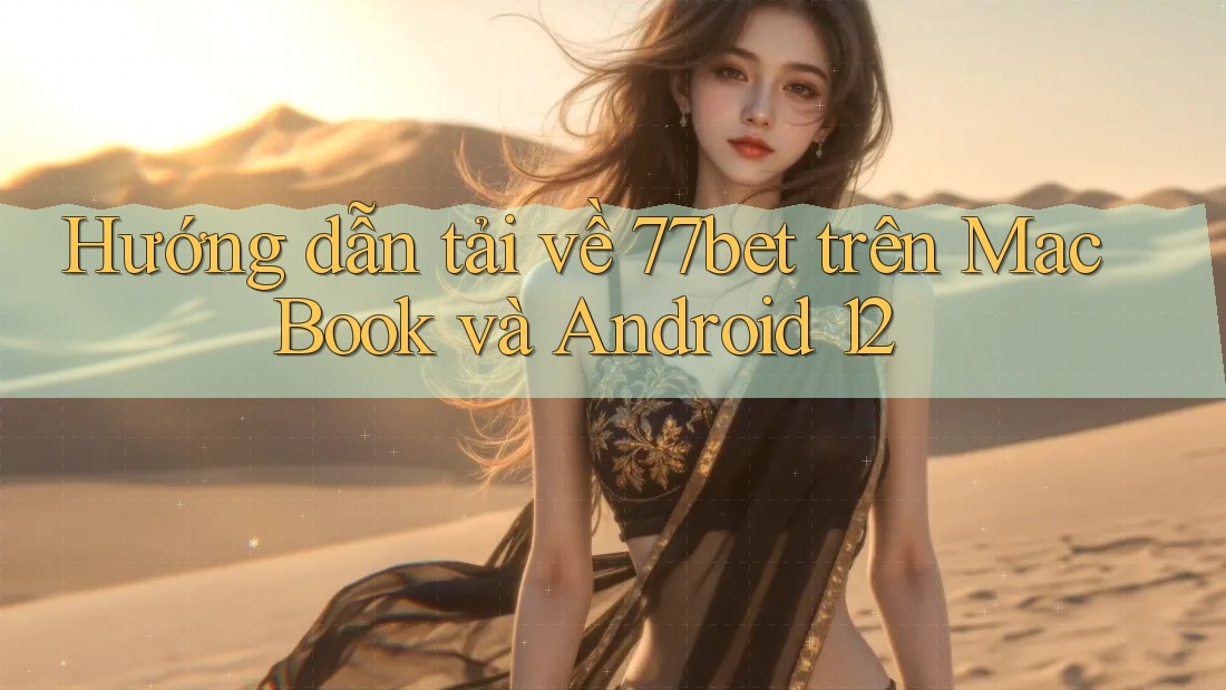 Hướng dẫn tải về 77bet trên MacBook và Android 12
