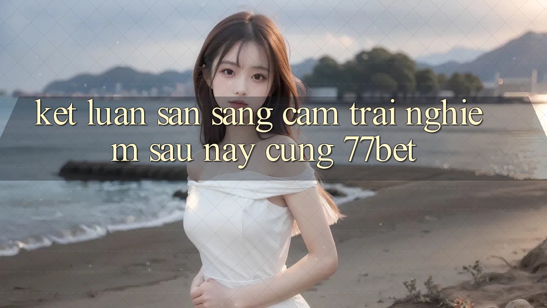 Kết Luận: Sẵn Sàng Cảm trải nghiệm Sau này Cùng 77bet