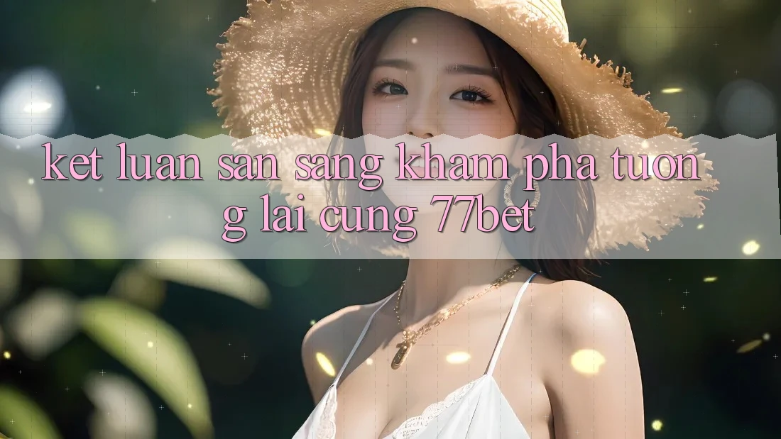 Kết Luận: Sẵn Sàng Khám phá Tương lai Cùng 77bet