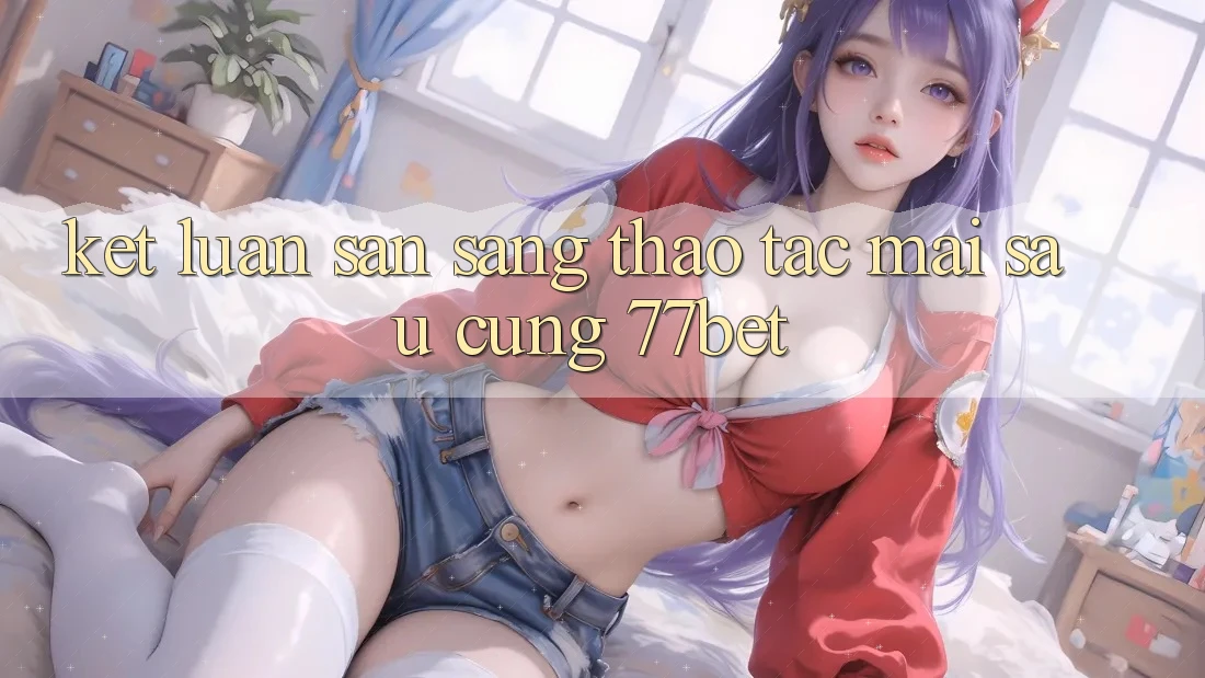 Kết Luận: Sẵn Sàng Thao tác Mai sau Cùng 77bet