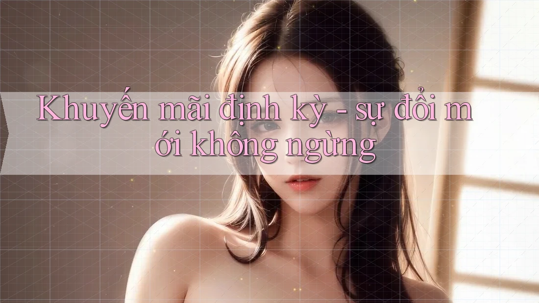 Khuyến mãi định kỳ - sự đổi mới không ngừng