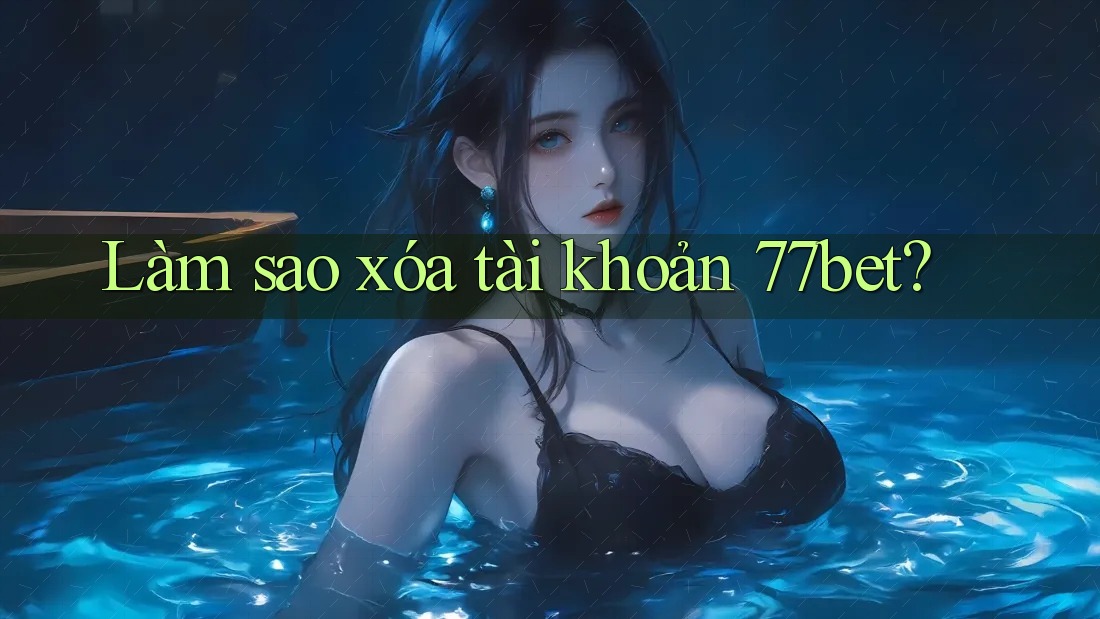 Làm sao xóa tài khoản 77bet?