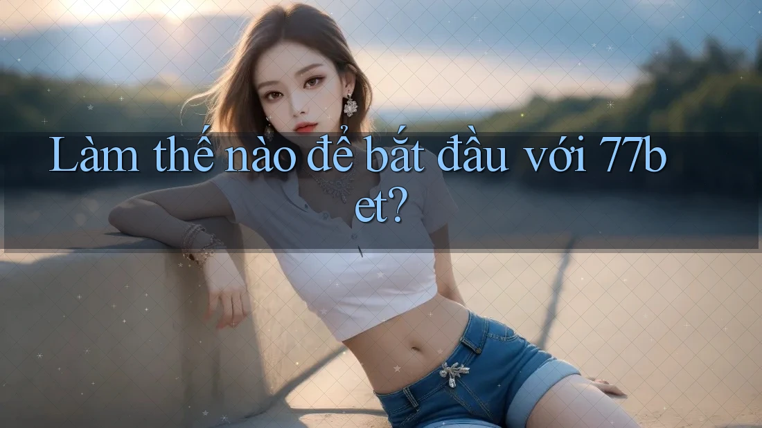 Làm thế nào để bắt đầu với 77bet?