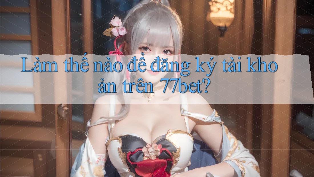 Làm thế nào để đăng ký tài khoản trên 77bet?