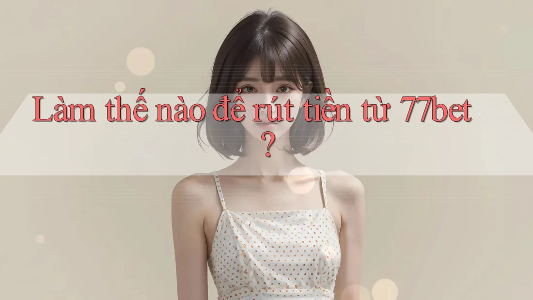 Làm thế nào để rút tiền từ 77bet?