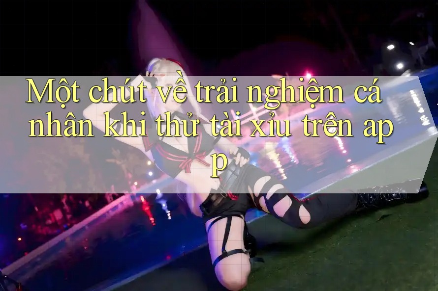 Một chút về trải nghiệm cá nhân khi thử tài xỉu trên app