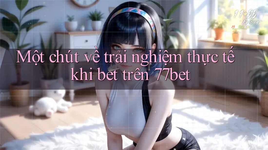Một chút về trải nghiệm thực tế khi bet trên 77bet