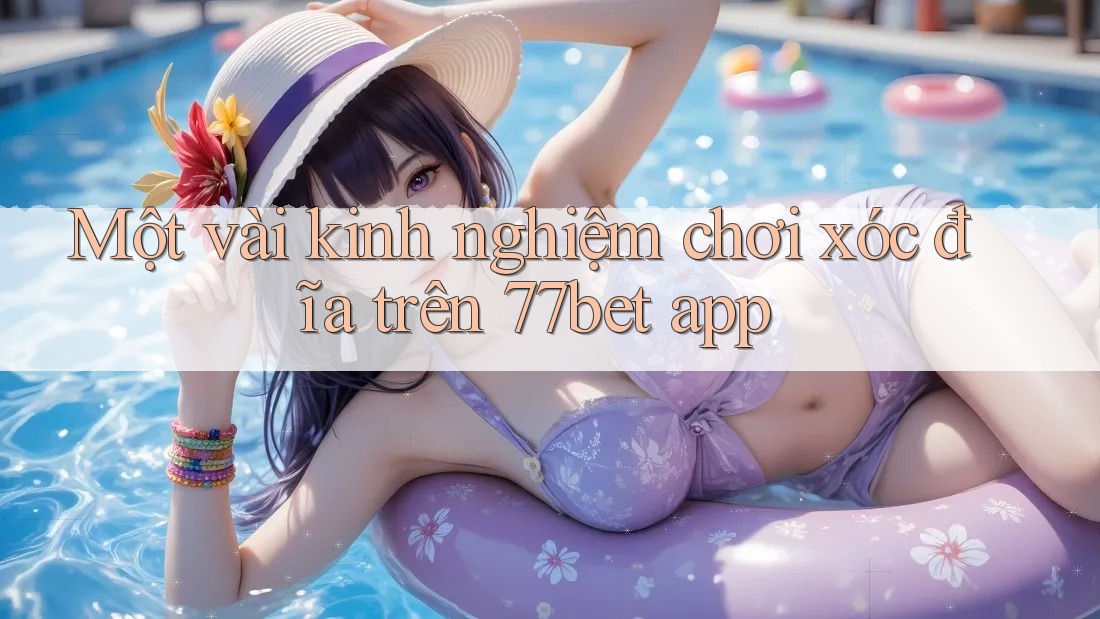 Một vài kinh nghiệm chơi xóc đĩa trên 77bet app