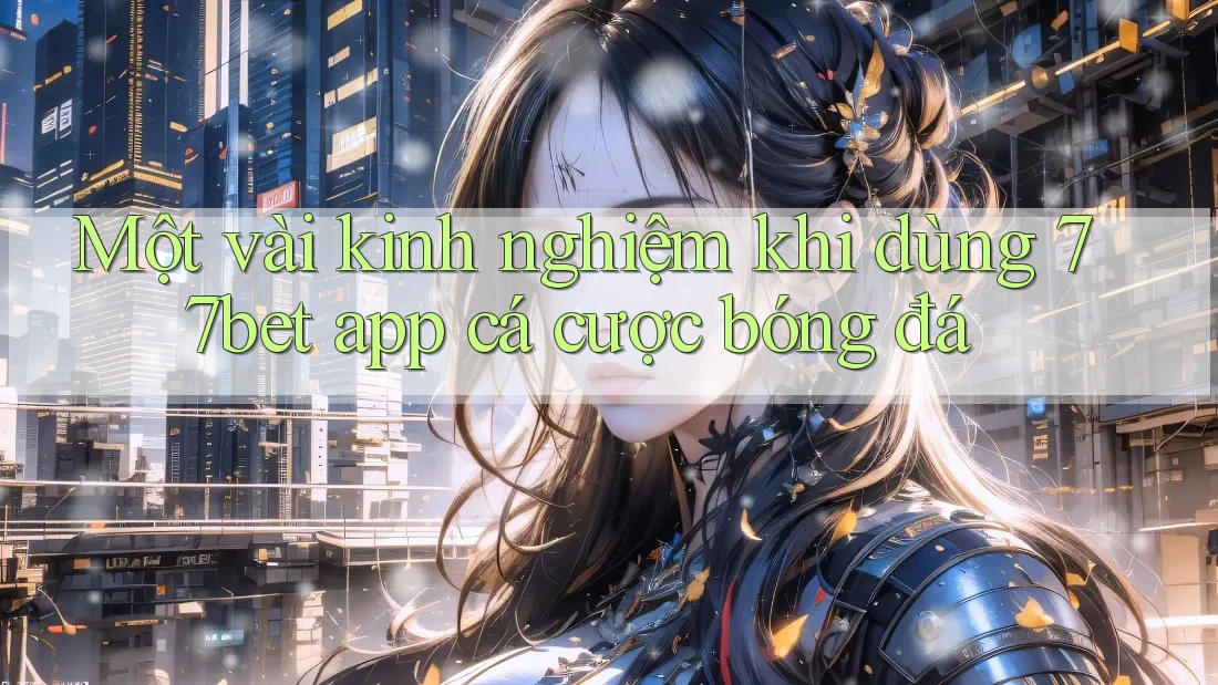 Một vài kinh nghiệm khi dùng 77bet app cá cược bóng đá