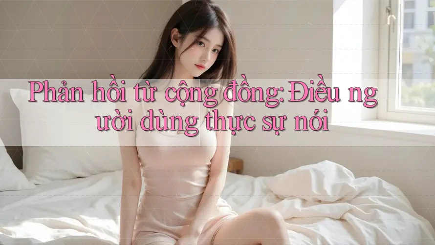 Phản hồi từ cộng đồng: Điều người dùng thực sự nói