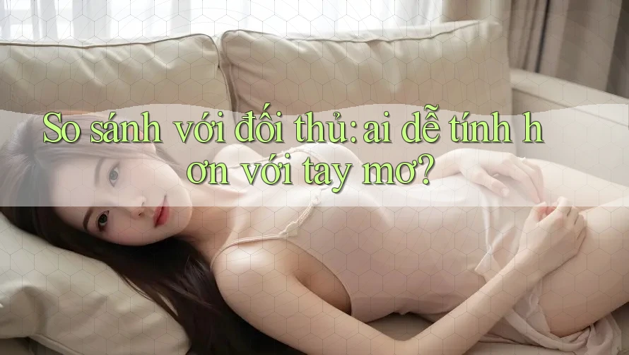 So sánh với đối thủ: ai dễ tính hơn với tay mơ?