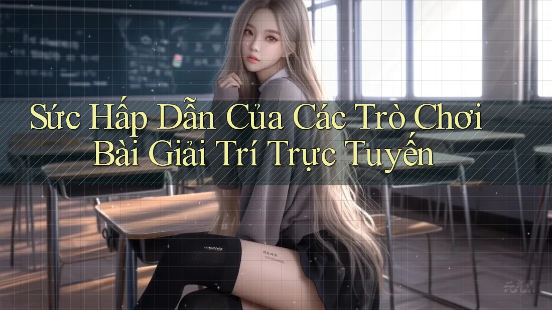 Sức Hấp Dẫn Của Các Trò Chơi Bài Giải Trí Trực Tuyến