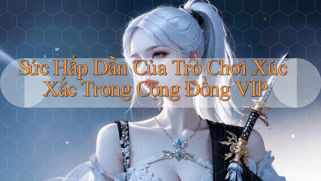 Sức Hấp Dẫn Của Trò Chơi Xúc Xắc Trong Cộng Đồng VIP