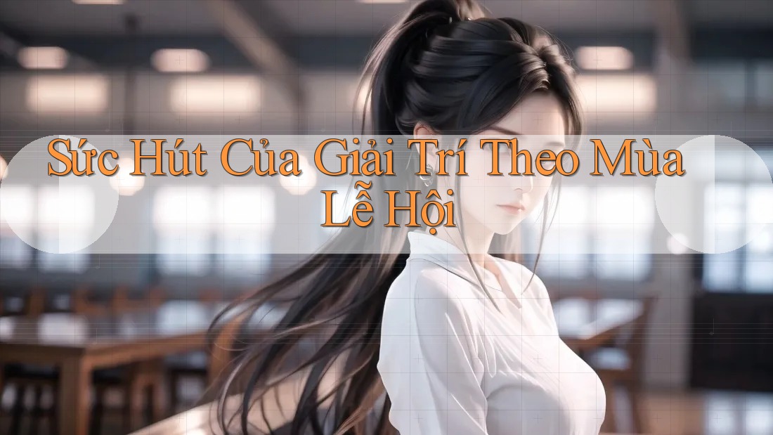 Sức Hút Của Giải Trí Theo Mùa Lễ Hội