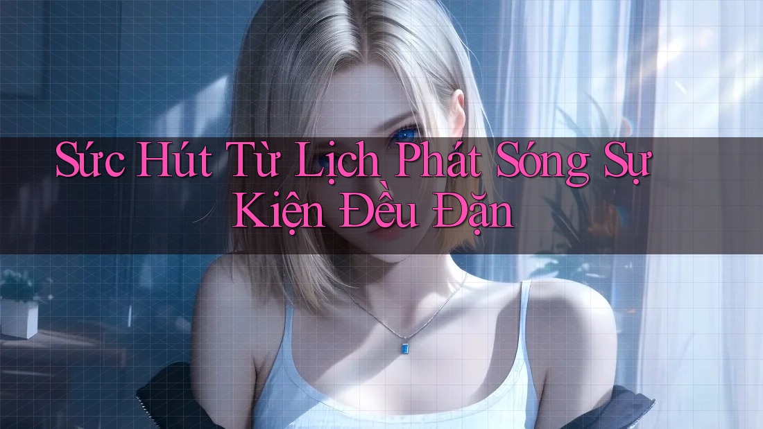 Sức Hút Từ Lịch Phát Sóng Sự Kiện Đều Đặn