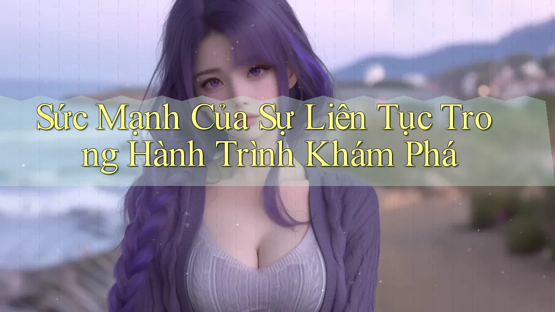 Sức Mạnh Của Sự Liên Tục Trong Hành Trình Khám Phá