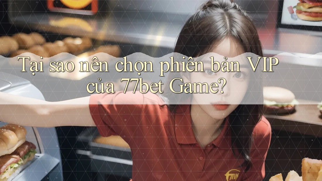 Tại sao nên chọn phiên bản VIP của 77bet Game?
