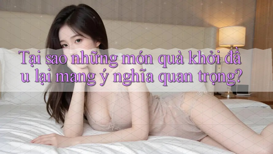 Tại sao những món quà khởi đầu lại mang ý nghĩa quan trọng?