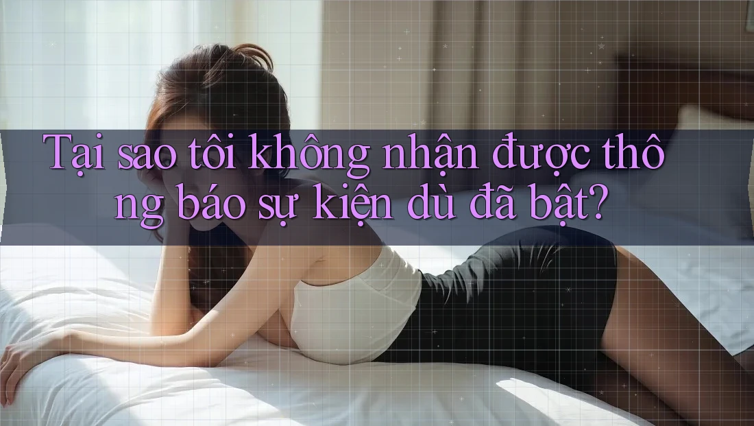 Tại sao tôi không nhận được thông báo sự kiện dù đã bật?