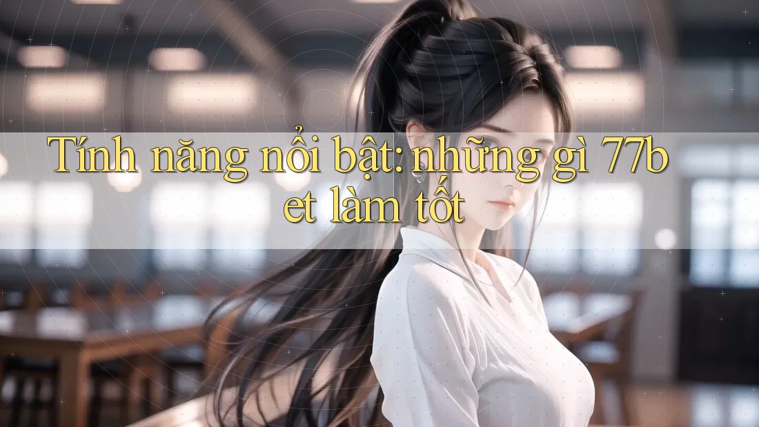 Tính năng nổi bật: những gì 77bet làm tốt