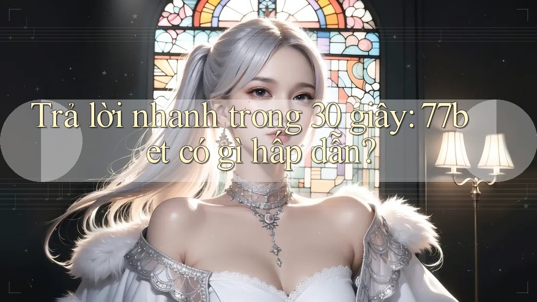 Trả lời nhanh trong 30 giây: 77bet có gì hấp dẫn?