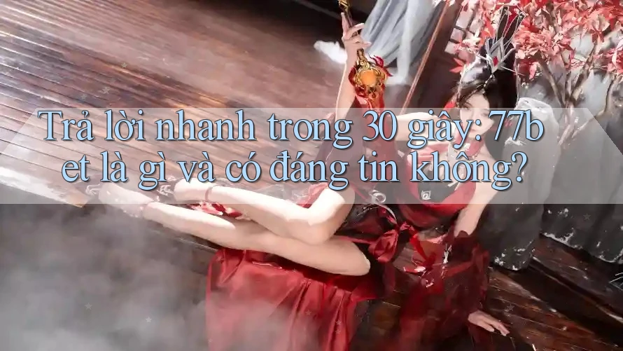 Trả lời nhanh trong 30 giây: 77bet là gì và có đáng tin không?