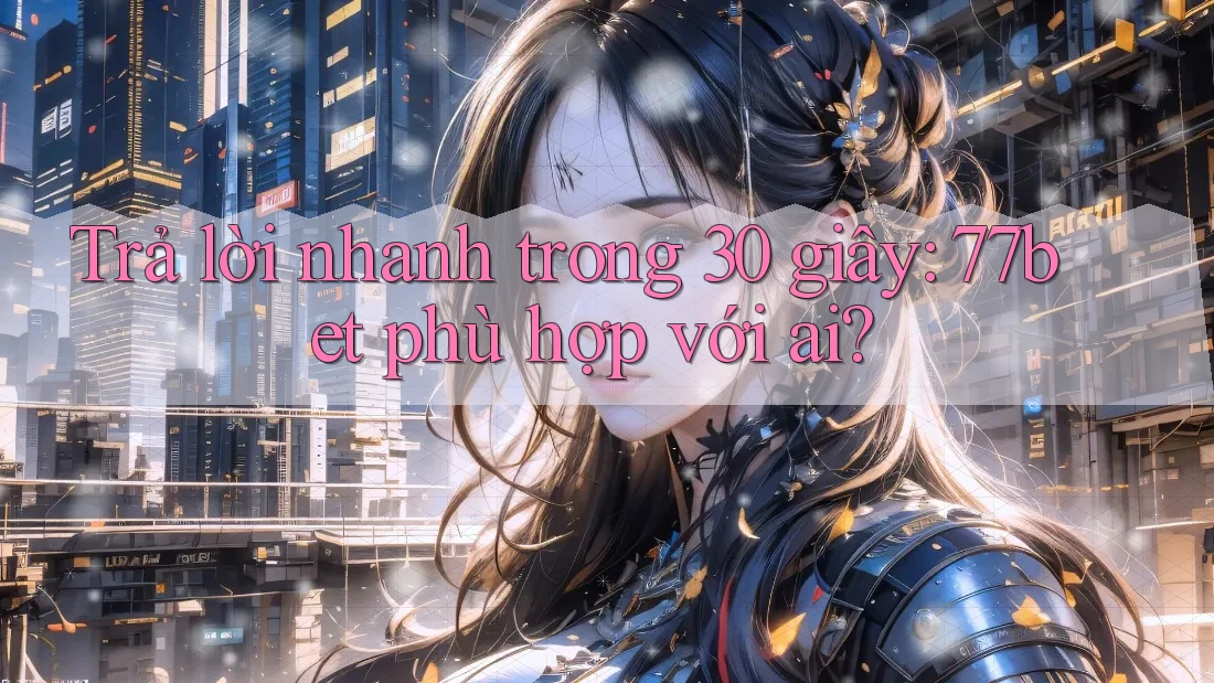 Trả lời nhanh trong 30 giây: 77bet phù hợp với ai?