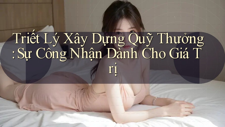 Triết Lý Xây Dựng Quỹ Thưởng: Sự Công Nhận Dành Cho Giá Trị