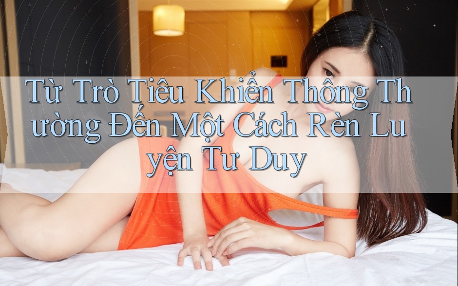 Từ Trò Tiêu Khiển Thông Thường Đến Một Cách Rèn Luyện Tư Duy
