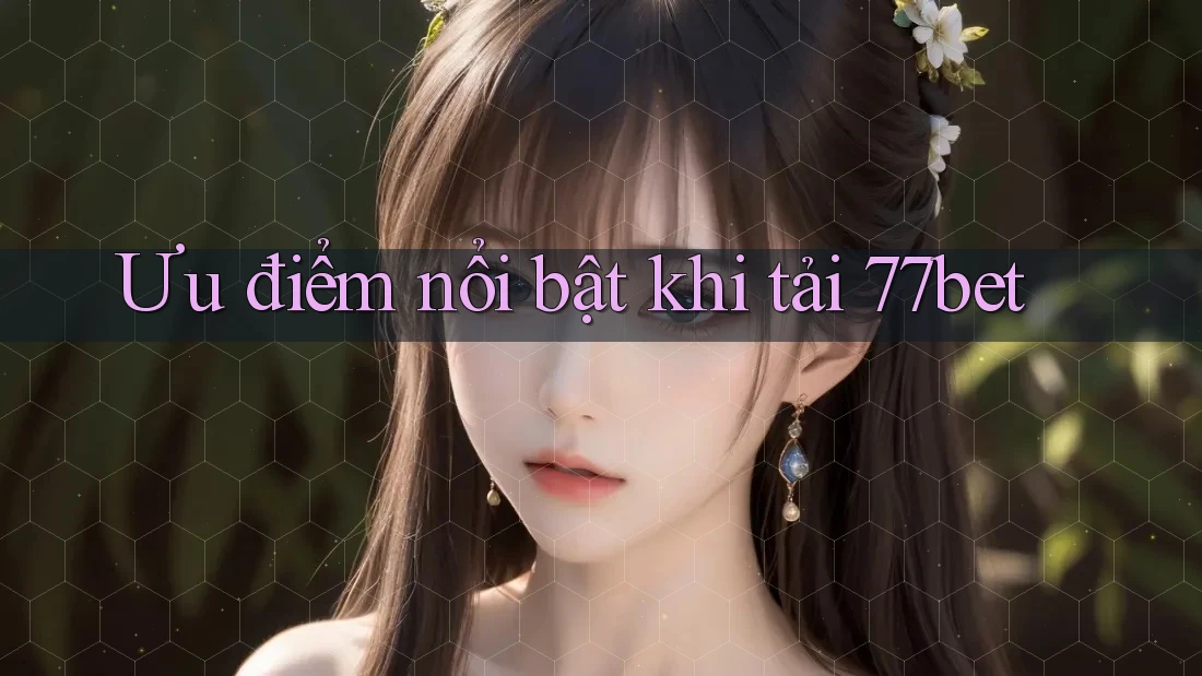 Ưu điểm nổi bật khi tải 77bet